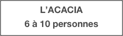L’ACACIA
6 à 10 personnes