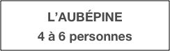 L’AUBÉPINE
4 à 6 personnes